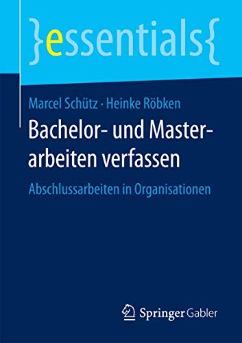 Bachelor- und Masterarbeiten verfassen: Abschlussarbeiten in Organisationen (essentials) von Springer
