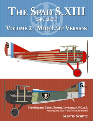 The Spad S.XIII (Spa 13 C1): Volume 2: Mid/Late Versions Manufacturers Blériot, Bernard, Levasseur, & S.C.A.F. von Aeronaut Books