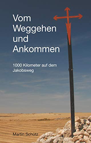 Vom Weggehen und Ankommen: 1000 Kilometer auf dem Jakobsweg (Pilgerzeit - Reiseberichte) von Books on Demand GmbH