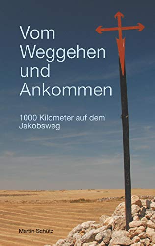 Vom Weggehen und Ankommen: 1000 Kilometer auf dem Jakobsweg (Pilgerzeit - Reiseberichte) von Books on Demand GmbH
