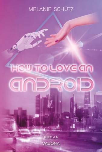 How To Love An Android: Mit limitiertem Farbschnitt! von VAJONA Verlag