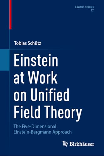 Einstein at Work on Unified Field Theory: The Five-Dimensional Einstein-Bergmann Approach (Einstein Studies, 17, Band 17) von Birkhäuser