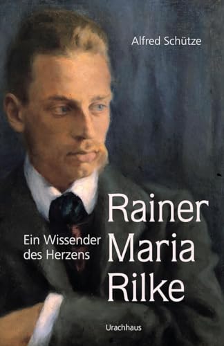 Rainer Maria Rilke: Ein Wissender des Herzens