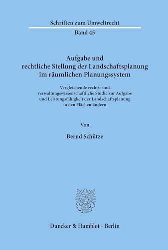 Aufgabe und rechtliche Stellung der Landschaftsplanung im räumlichen Planungssystem.: Vergleichende rechts- und verwaltungswissenschaftliche Studie ... (Schriften zum Umweltrecht, Band 45) von Duncker & Humblot