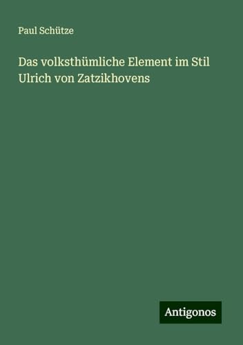 Das volksthümliche Element im Stil Ulrich von Zatzikhovens von Antigonos Verlag