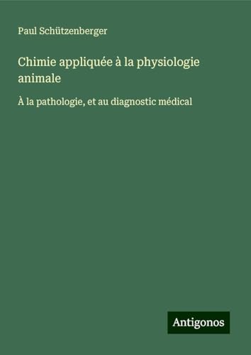 Chimie appliquée à la physiologie animale: À la pathologie, et au diagnostic médical von Antigonos Verlag