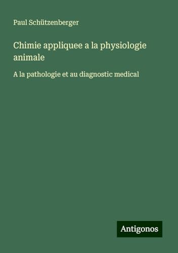 Chimie appliquee a la physiologie animale: A la pathologie et au diagnostic medical von Antigonos Verlag