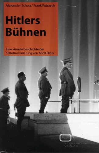 Hitlers Bühnen: Eine visuelle Geschichte der Selbstinszenierung von Adolf Hitler von Vergangenheitsverlag
