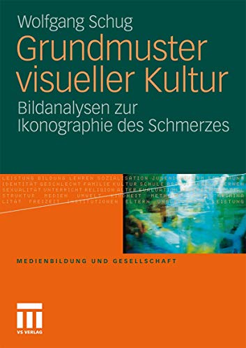 Grundmuster visueller Kultur: Bildanalysen zur Ikonographie des Schmerzes (Medienbildung und Gesellschaft, Band 21)