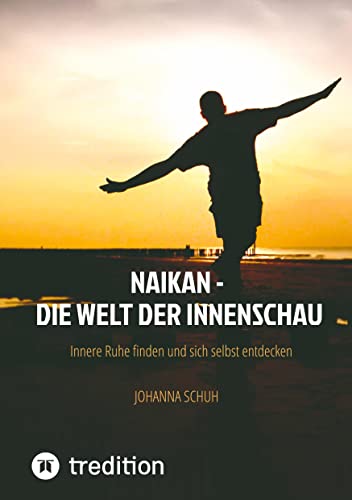 Naikan - Die Welt der Innenschau: Innere Ruhe finden und sich selbst entdecken