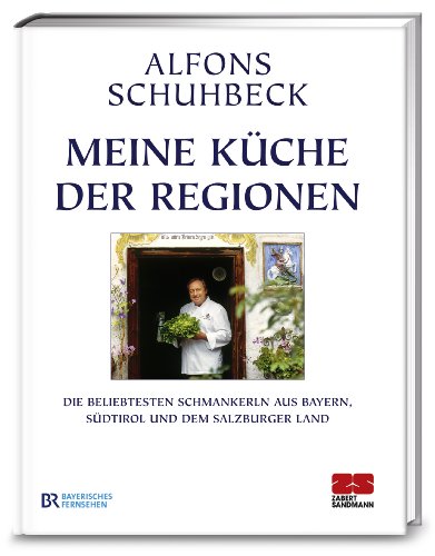Meine Küche der Regionen: Die beliebtesten Schmankerl aus Bayern, Südtirol und dem Salzburger Land
