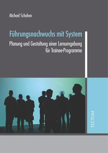 Führungsnachwuchs mit System: Planung und Gestaltung einer Lernumgebung für Trainee-Programme Führungsnachwuchs mit System: Planung und Gestaltung einer Lernumgebung für Trainee-Programme
