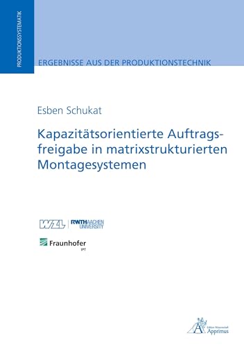 Kapazitätsorientierte Auftragsfreigabe in matrixstrukturierten Montagesystemen: DE (Ergebnisse aus der Produktionstechnik) von Apprimus Verlag