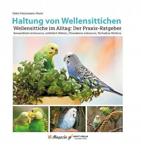 Haltung von Wellensittichen: Wellensittiche im Alltag: Der Praxis-Ratgeber Gesundheit verbessern, natürlich füttern, Charaktere erkennen, Verhalten fördern von Arndt-Verlag bei AVES Publishing e.K.