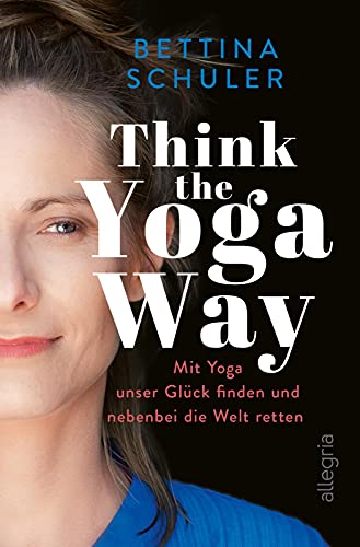 Think The Yoga Way: Mit Yoga unser Glück finden und nebenbei die Welt retten von Allegria Verlag