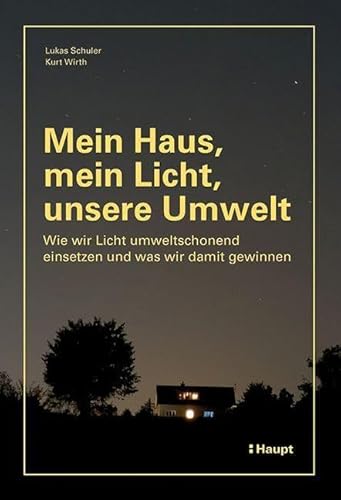 Mein Haus, mein Licht, unsere Umwelt: Wie wir Licht umweltschonend einsetzen und was wir damit gewinnen von Haupt Verlag AG