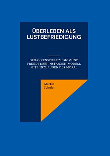 Überleben als Lustbefriedigung: Gedankenspiele zu Sigmund Freuds Drei-Instanzen-Modell mit Hinzufügen der Moral von Books on Demand GmbH