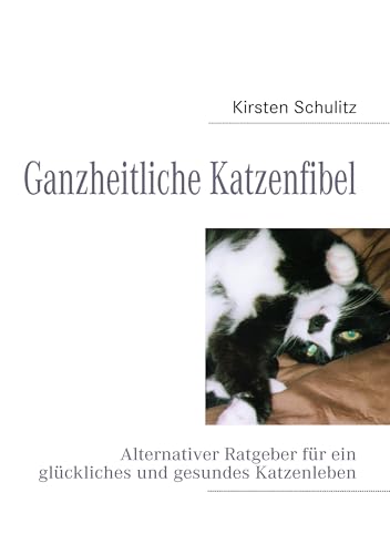 Ganzheitliche Katzenfibel: Alternativer Ratgeber für ein glückliches und gesundes Katzenleben Ganzheitliche Katzenfibel: Alternativer Ratgeber für ein glückliches und gesundes Katzenleben