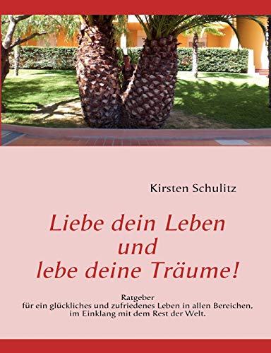 Liebe dein Leben und lebe deine Träume!: Ratgeber für ein glückliches und zufriedenes Leben in allen Bereichen, im Einklang mit dem Rest der Welt.