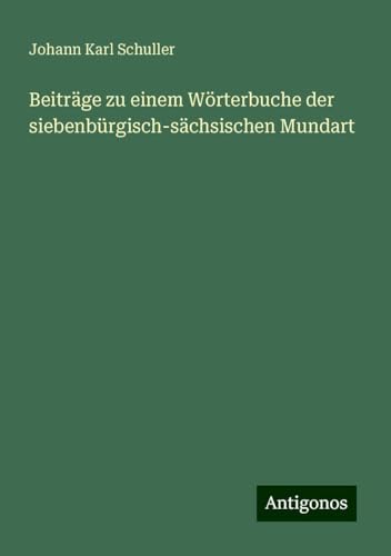 Beiträge zu einem Wörterbuche der siebenbürgisch-sächsischen Mundart von Antigonos Verlag
