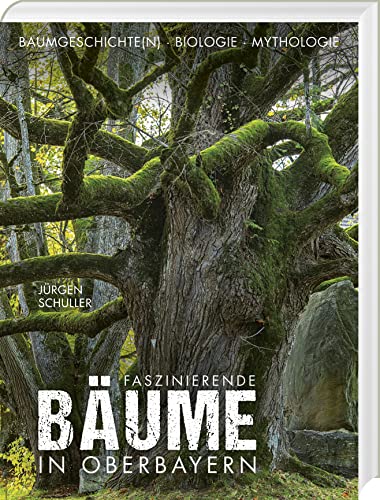 Faszinierende Bäume in Oberbayern: Baumgeschichte(n) - Biologie - Mythologie