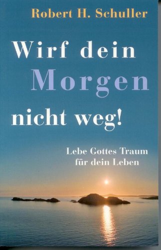 Wirf Dein Morgen nicht weg!: Lebe Gottes Traum für dein Leben