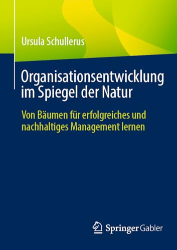 Organisationsentwicklung im Spiegel der Natur: Von Bäumen für erfolgreiches und nachhaltiges Management lernen von Springer Gabler