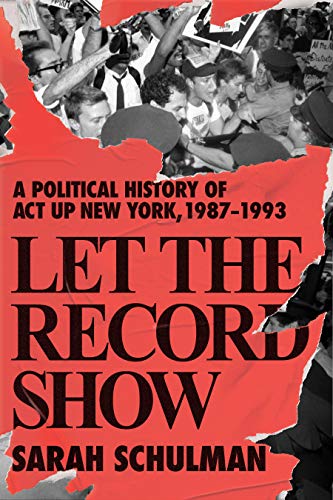 Let the Record Show: A Political History of Act Up New York, 1987-1993 Let the Record Show: A Political History of Act Up New York, 1987-1993