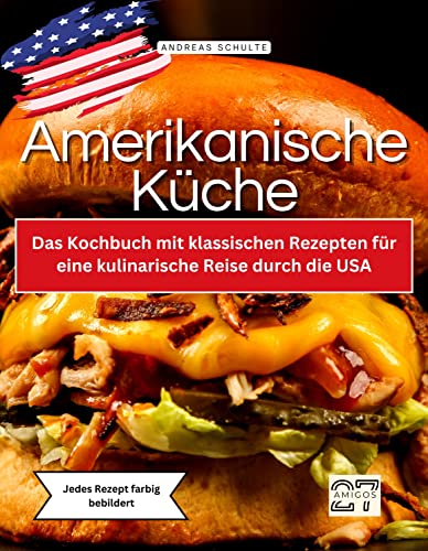 Amerikanische Küche: Das Kochbuch mit klassischen Rezepten für eine kulinarische Reise durch die USA. Jedes Rezept farbig bebildert von 27 Amigos