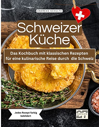 Schweizer Küche: Das Kochbuch mit klassischen Rezepten für eine kulinarische Reise durch die Schweiz. Jedes Rezept farbig bebildert von 27 Amigos