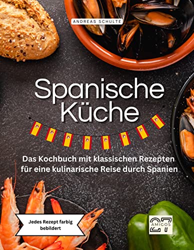 Spanische Küche: Das Kochbuch mit klassischen Rezepten für eine kulinarische Reise durch Spanien. Jedes Rezept farbig bebildert von 27 Amigos