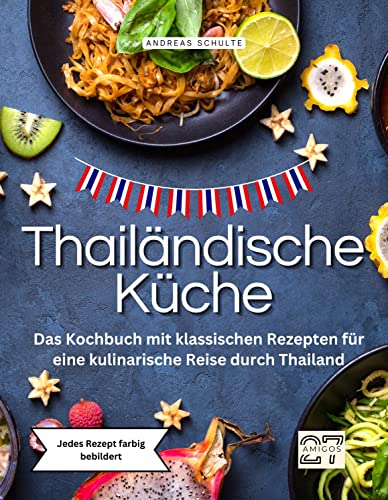 Thailändische Küche: Das Kochbuch mit klassischen Rezepten für eine kulinarische Reise durch Thailand. Jedes Rezept farbig bebildert Thailändische Küche: Das Kochbuch mit klassischen Rezepten für eine kulinarische Reise durch Thailand. Jedes Rezept farbig bebildert
