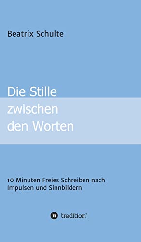 Die Stille zwischen den Worten: 10 Minuten Freies Schreiben nach Impulsen und Sinnbildern