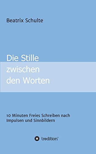 Die Stille zwischen den Worten: 10 Minuten Freies Schreiben nach Impulsen und Sinnbildern Die Stille zwischen den Worten: 10 Minuten Freies Schreiben nach Impulsen und Sinnbildern