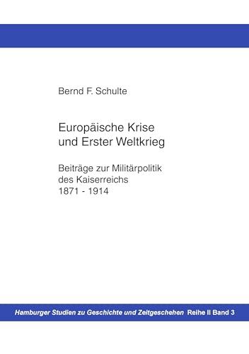 Europäische Krise und Erster Weltkrieg: Beiträge zur Militärpolitik des Kaiserreichs, 1871-1914 Europäische Krise und Erster Weltkrieg: Beiträge zur Militärpolitik des Kaiserreichs, 1871-1914