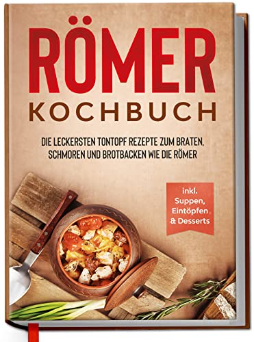 Römer Kochbuch: Die leckersten Tontopf Rezepte zum Braten, Schmoren und Brotbacken wie die Römer - inkl. Suppen, Eintöpfen & Desserts von edition Dreiblatt