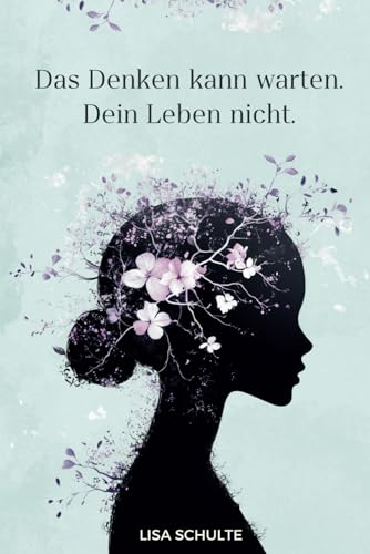 Das Denken kann warten. Dein Leben nicht: Wie du Overthinking stoppst, bessere Entscheidungen triffst und endlich im Hier und Jetzt lebst von Independently published