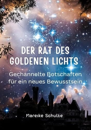 Der Rat des goldenen Lichts: Botschaften und Channelings für ein neues Bewusstsein