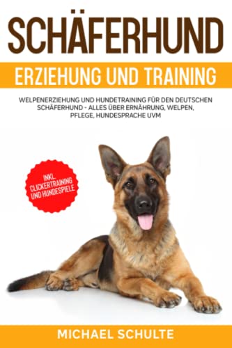 Schäferhund Erziehung und Training: Welpenerziehung und Hundetraining für den Deutschen Schäferhund - Alles über Ernährung, Welpen, Pflege, Hundesprache uvm. - inkl. Clickertraining und Hundespiele