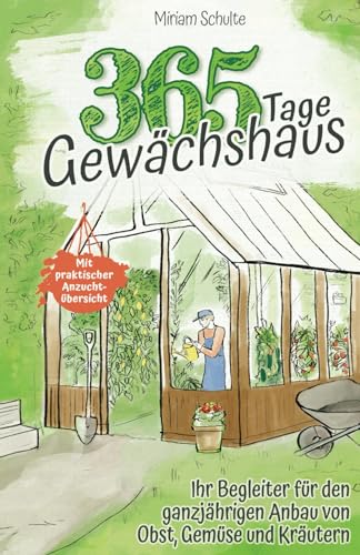 365 Tage Gewächshaus - Ihr Begleiter für den ganzjährigen Anbau von Obst, Gemüse und Kräutern - Mit praktischer Anzuchtübersicht von Independently published