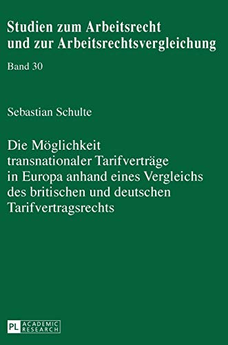 Die Möglichkeit transnationaler Tarifverträge in Europa anhand eines Vergleichs des britischen und deutschen Tarifvertragsrechts: Dissertationsschrift ... und zur Arbeitsrechtsvergleichung, Band 30)