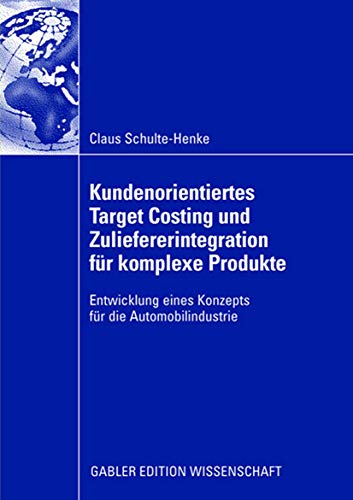 Kundenorientiertes Target Costing und Zuliefererintegration für komplexe Produkte: Entwicklung eines Konzepts für die Automobilindustrie Kundenorientiertes Target Costing und Zuliefererintegration für komplexe Produkte: Entwicklung eines Konzepts für die Automobilindustrie