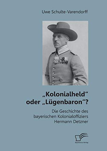 „Kolonialheld“ oder „Lügenbaron“? Die Geschichte des bayerischen Kolonialoffiziers Hermann Detzner von Diplomica Verlag
