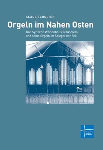 Orgeln im Nahen Osten: Das Syrische Waisenhaus Jerusalem und seine Orgeln im Spiegel der Zeit von Erlanger Verlag für Mission und Ökumene