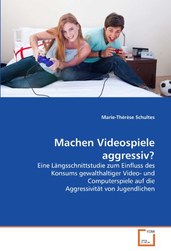 Machen Videospiele aggressiv?: Eine Längsschnittstudie zum Einfluss des Konsums gewalthaltiger Video- und Computerspiele auf die Aggressivität von Jugendlichen