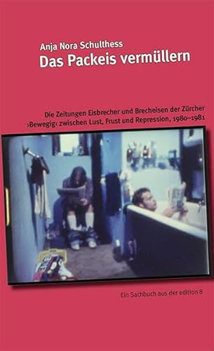 Das Packeis vermüllern: Die Zeitungen Eisbrecher und Brecheisen der Zürcher ›Bewegig‹ zwischen Lust, Frust und Repression, 1980–1981 von Edition 8