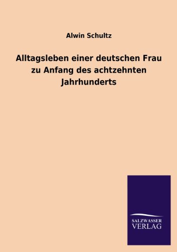 Alltagsleben einer deutschen Frau zu Anfang des achtzehnten Jahrhunderts von Salzwasser-Verlag GmbH