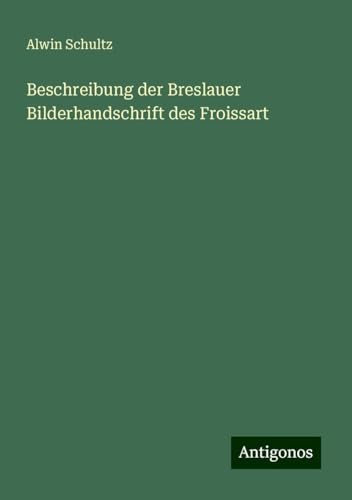 Beschreibung der Breslauer Bilderhandschrift des Froissart von Antigonos Verlag