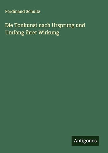 Die Tonkunst nach Ursprung und Umfang ihrer Wirkung von Antigonos Verlag