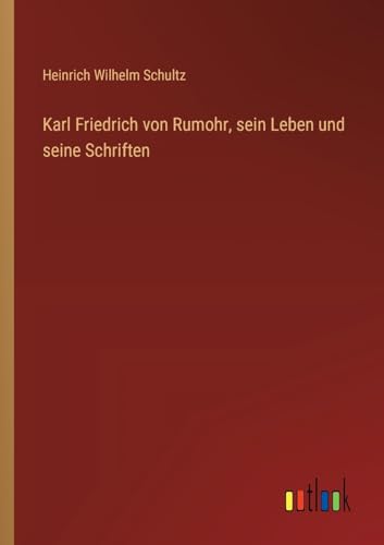 Karl Friedrich von Rumohr, sein Leben und seine Schriften von Outlook Verlag